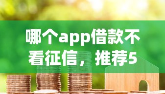 哪个app借款不看征信，推荐5个微信打借条14天口子