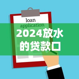 2024放水的贷款口子，推荐5个秒下款的口子不看征信