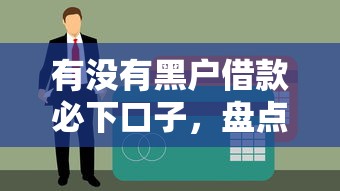 有没有黑户借款必下口子，盘点5个无视征信秒下款的口子