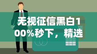 无视征信黑白100%秒下,精选5个7天小额贷款必下口子 无视征信黑白100%秒下,精选5个7天小额贷款必下口子
