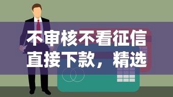 不审核不看征信直接下款，精选5个借5000不看征信贷款口子