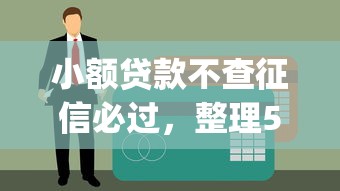 小额贷款不查征信必过，整理5个网贷黑口子秒下款app有哪些