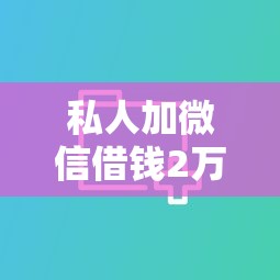 私人加微信借钱2万元，分享5个借条口子