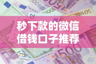秒下款的微信借钱口子推荐：深度解析5大借款平台