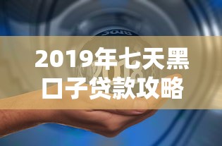 2019年七天黑口子贷款攻略：深度解析5个全拒能下款的网黑口子