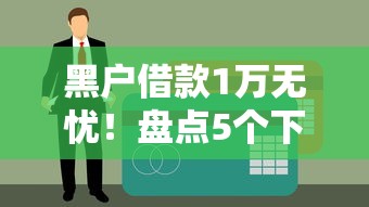 黑户借款1万无忧！盘点5个下款8000元的无视征信口子