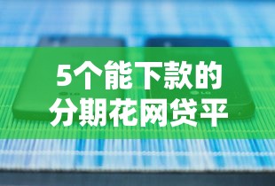 5个能下款的分期花网贷平台推荐