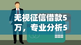 无视征信借款5万，专业分析5个无视黑白的贷款口子
