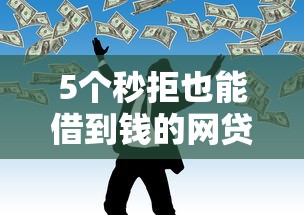 5个秒拒也能借到钱的网贷平台，人人都能通过的推荐