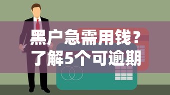 黑户急需用钱?了解5个可逾期下款的贷款口子 黑户急需用钱?了解5个可逾期下款的贷款口子