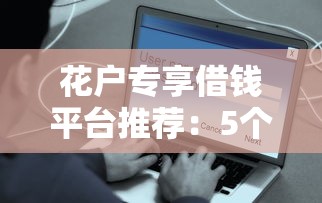 花户专享借钱平台推荐：5个无需征信、易通过的借款渠道