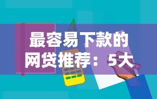 最容易下款的网贷推荐：5大热门平台详解