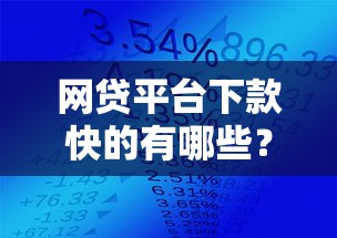 网贷平台下款快的有哪些?专业分析5个714贷款口子,7-14天必下款 网贷平台下款快的有哪些?专业分析5个714贷款口子,7-14天必下款