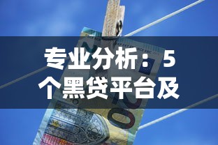 专业分析：5个黑贷平台及其风险揭秘，如何避免陷入黑贷陷阱