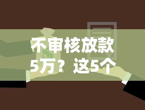 不审核放款5万？这5个口子全被秒拒，了解一下！