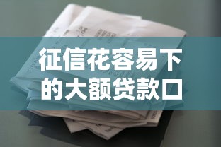 征信花容易下的大额贷款口子盘点：5个网黑全拒难获批准的渠道