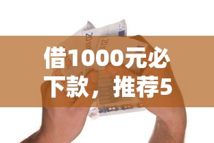 借1000元必下款,推荐5个微信借条14天审核通过口子 借1000元必下款,推荐5个微信借条14天审核通过口子
