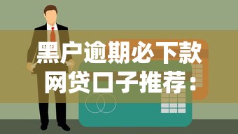 黑户逾期必下款网贷口子推荐:5种类型及特点解析 黑户逾期必下款网贷口子推荐:5种类型及特点解析