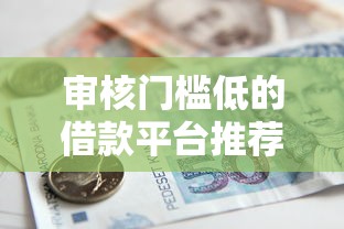 审核门槛低的借款平台推荐：盘点5个易通过的贷款口子