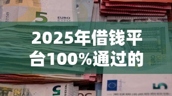 2025年借钱平台100%通过的5大网贷大额口子推荐
