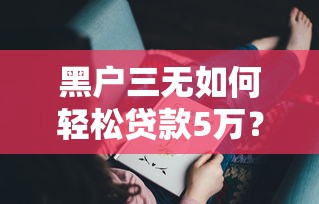 黑户三无如何轻松贷款5万？精选5个七天必过口子推荐