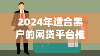 2024年适合黑户的网贷平台推荐,精选5个易下款口子 2024年适合黑户的网贷平台推荐,精选5个易下款口子