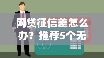 网贷征信差怎么办？推荐5个无需查看征信的贷款平台