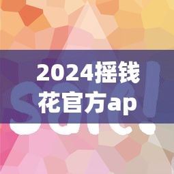 2024摇钱花官方app下载：揭秘5个高炮口子秒下款技巧