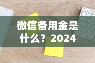 微信备用金是什么?2024九月5个新口子无需查征信解析 微信备用金是什么?2024九月5个新口子无需查征信解析
