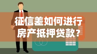 征信差如何进行房产抵押贷款？推荐5个2024年下款迅速的357高炮网贷平台