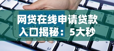 网贷在线申请贷款入口揭秘:5大秒下款平台推荐 网贷在线申请贷款入口揭秘:5大秒下款平台推荐