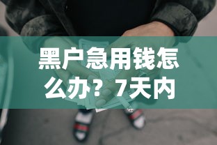 黑户急用钱怎么办？7天内必下款的5个靠谱借款口子推荐