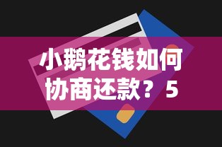 小鹅花钱如何协商还款？5个借款口子让你无视黑白信用记录