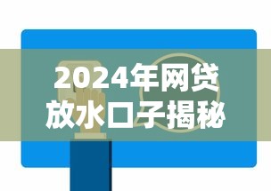 2024年网贷放水口子揭秘：24小时在线贷款咨询服务全解析