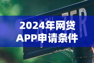 2024年网贷APP申请条件解析,5大网贷论坛口子推荐 2024年网贷APP申请条件解析,5大网贷论坛口子推荐