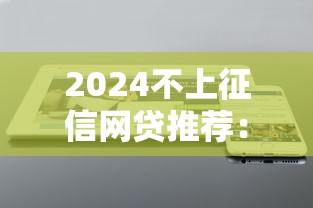 2024不上征信网贷推荐：5个714必下口子借款软件专业分析