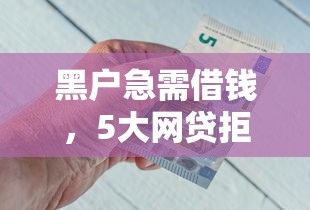 黑户急需借钱，5大网贷拒绝后还能借到钱的途径总结