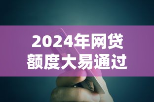 2024年网贷额度大易通过的5大必下款口子推荐