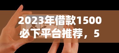 2023年借款1500必下平台推荐，5个网黑可下款口子汇总
