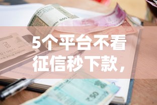 5个平台不看征信秒下款，逾期负债也能借款的口子推荐