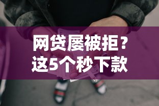 网贷屡被拒？这5个秒下款平台帮你轻松借款
