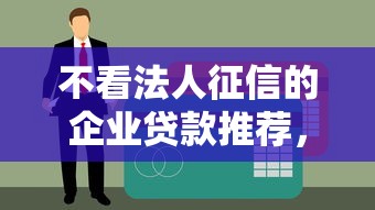 不看法人征信的企业贷款推荐，了解5个714必下款口子
