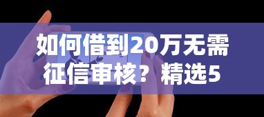 如何借到20万无需征信审核？精选5个最新可下款网贷平台推荐