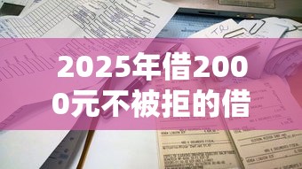 2025年借2000元不被拒的借款口子推荐，5个当前可申请的借款渠道