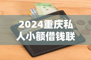 2024重庆私人小额借钱联系方式，5大新口子无需查征信