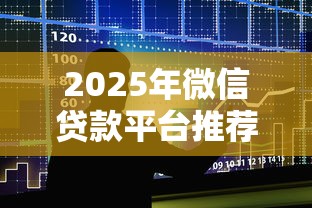 2025年微信贷款平台推荐：5个最新必下款的借款口子
