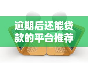 逾期后还能贷款的平台推荐，分析5个最容易下款的网贷口子