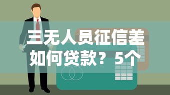 三无人员征信差如何贷款？5个高负债也能下款的渠道分析