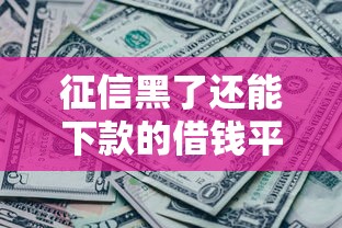 征信黑了还能下款的借钱平台推荐：5个最佳选择