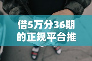 借5万分36期的正规平台推荐，整理5个秒拒仍可借款的口子